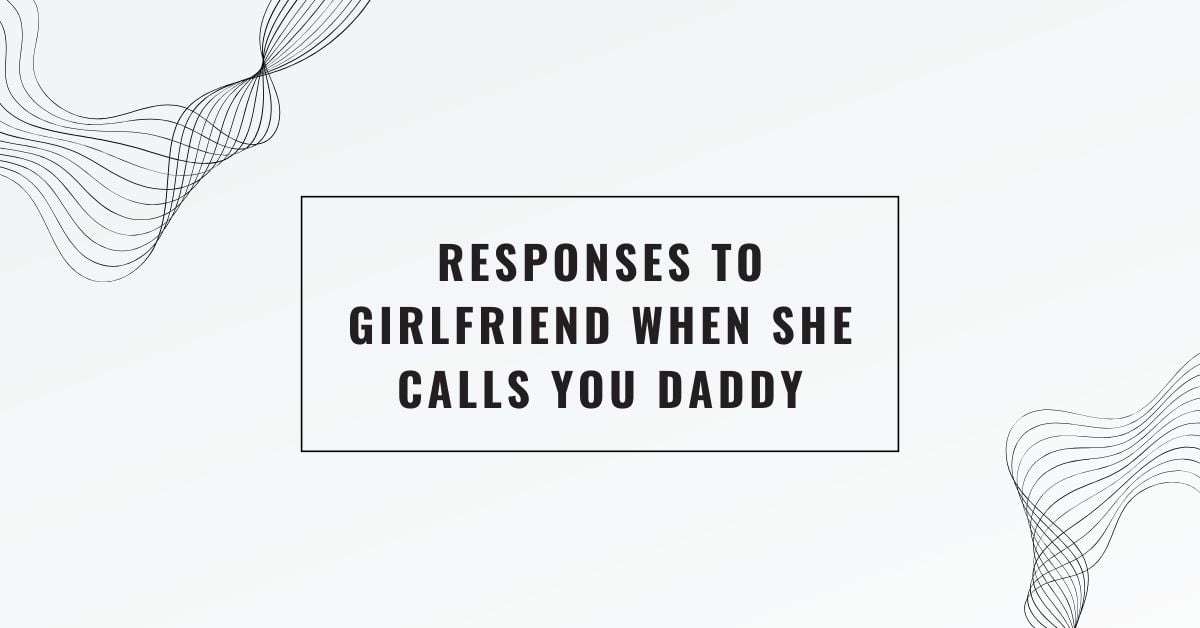 Responses To Girlfriend When She Calls You Daddy 