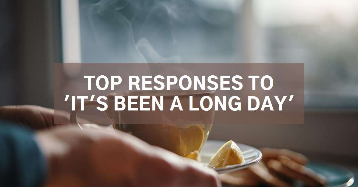 Best Ways To Respond to "It's Been A Long Day"
