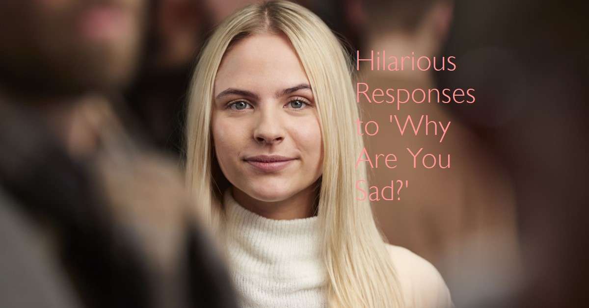 Funny Responses to 'Why Are You Sad?'