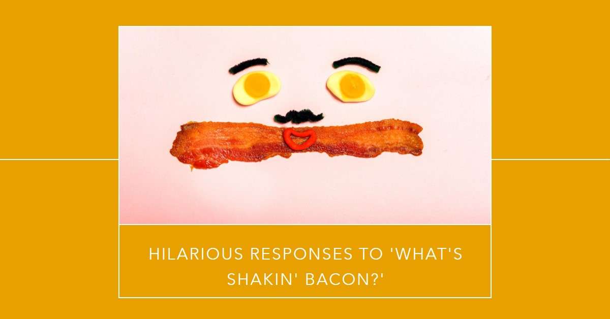 Funny Responses to "What's Shakin' Bacon?"