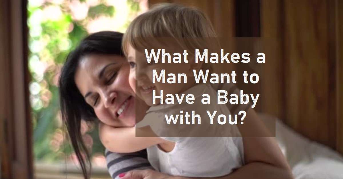 What Makes a Man Want to Have a Baby with You?